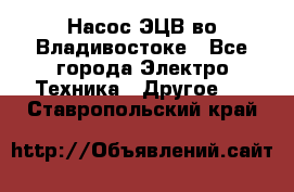 Насос ЭЦВ во Владивостоке - Все города Электро-Техника » Другое   . Ставропольский край